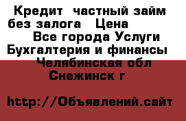 Кредит, частный займ без залога › Цена ­ 3 000 000 - Все города Услуги » Бухгалтерия и финансы   . Челябинская обл.,Снежинск г.